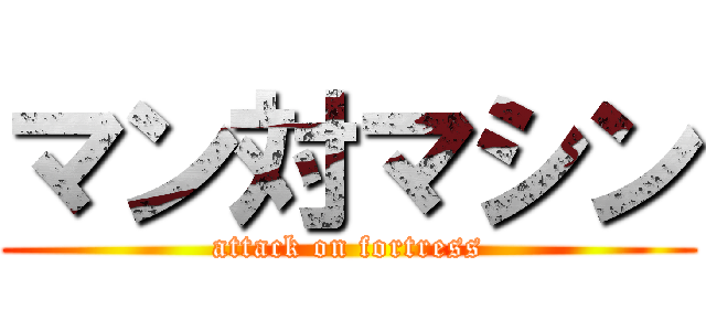 マン対マシン (attack on fortress)