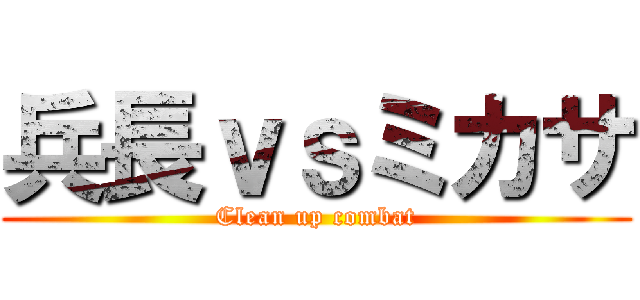 兵長ｖｓミカサ (Clean up combat)