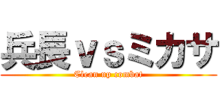 兵長ｖｓミカサ (Clean up combat)