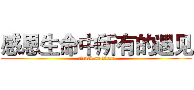 感恩生命中所有的遇见 (attack on titan)