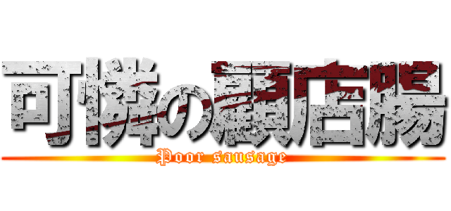 可憐の顧店腸 (Poor sausage)
