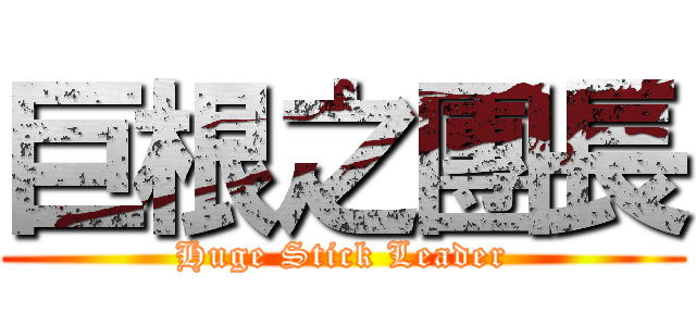 巨根之團長 (Huge Stick Leader)