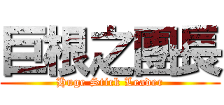 巨根之團長 (Huge Stick Leader)