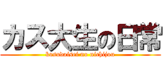 カス大生の日常 (kasudaisei no nichijou)