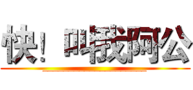 快！叫我阿公 (____________________)