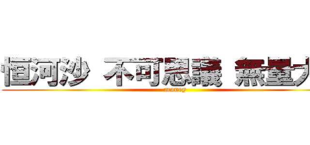 恒河沙 不可思議 無量大数 (money)