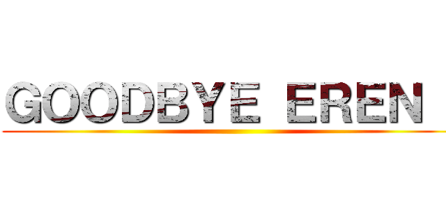 ＧＯＯＤＢＹＥ ＥＲＥＮ ！ ()