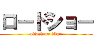 ロードショー (attack on titan)