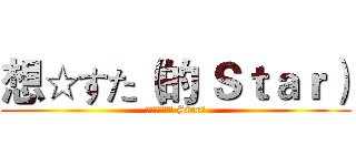 想☆すた（的 Ｓｔａｒ） (想☆すた（的 Star）)