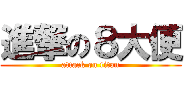 進撃の８大便 (attack on titan)
