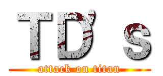 ＴＤ'ｓ (attack on titan)