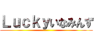 Ｌｕｃｋｙいなみんず ()