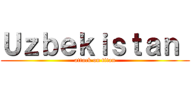 Ｕｚｂｅｋｉｓｔａｎ  (attack on titan)