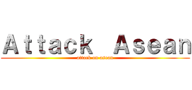 Ａｔｔａｃｋ  Ａｓｅａｎ (attack on asean)