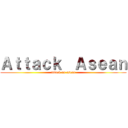 Ａｔｔａｃｋ  Ａｓｅａｎ (attack on asean)