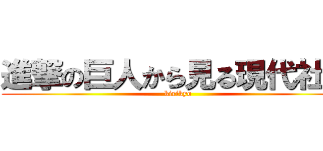 進撃の巨人から見る現代社会 (kirikyo)