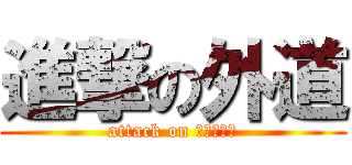 進撃の外道 (attack on ＧＥＤＯＵ)