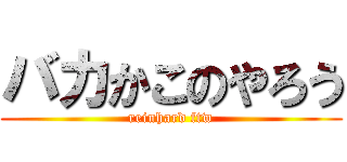 バカかこのやろう (reinhard ftw)