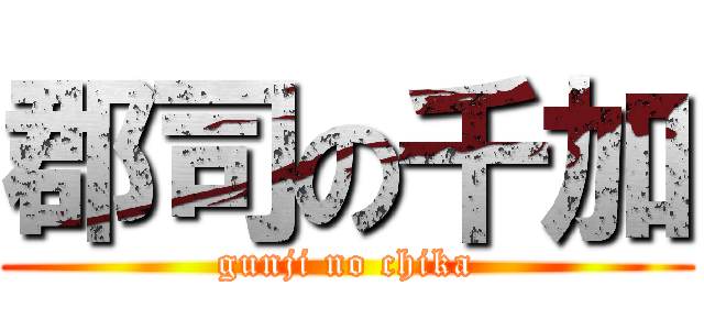 郡司の千加 (gunji no chika)