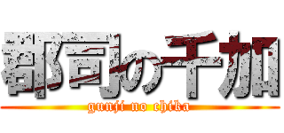 郡司の千加 (gunji no chika)