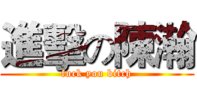 進擊の陳瀚 (fuck you bitch)