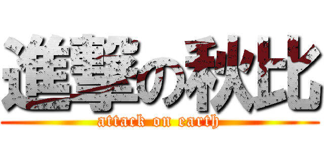 進撃の秋比 (attack on earth)