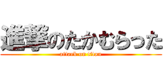 進撃のたかむらった (attack on titan)