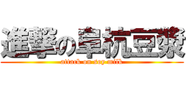 進撃の阜杭豆漿 (attack on soy milk)