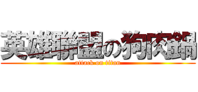英雄聯盟の狗肉鍋 (attack on titan)