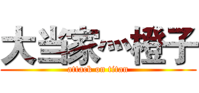 大当家灬橙子 (attack on titan)