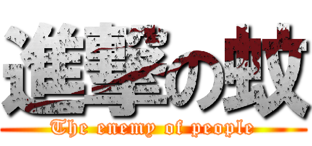 進撃の蚊 (The enemy of people)