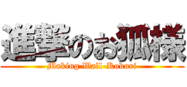 進撃のお狐様 (Making Wall-Kokuri)