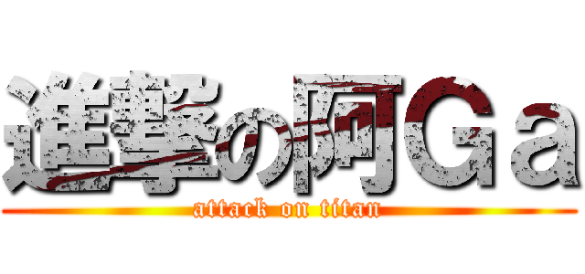 進撃の阿Ｇａ (attack on titan)