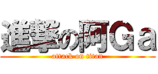 進撃の阿Ｇａ (attack on titan)