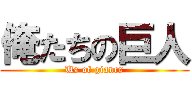 俺たちの巨人 (Us of giants)