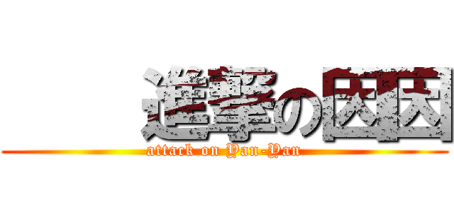     進撃の因因 (attack on Yan-Yan)