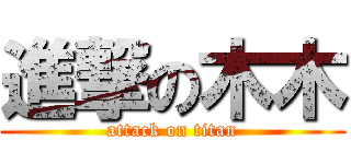 進撃の木木 (attack on titan)