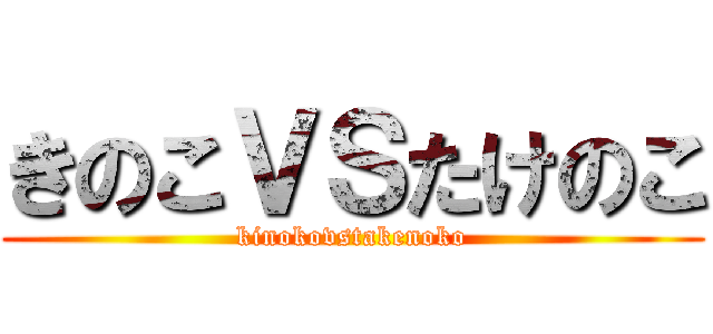 きのこＶＳたけのこ (kinokovstakenoko)
