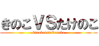 きのこＶＳたけのこ (kinokovstakenoko)