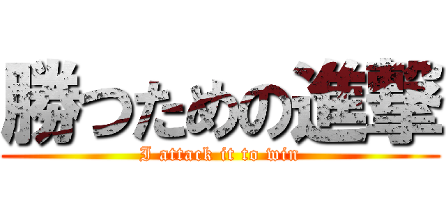 勝つための進撃 (I attack it to win)