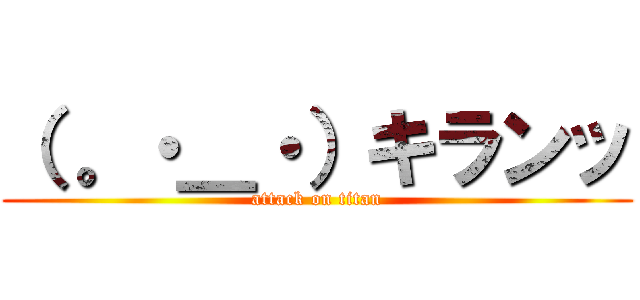 （ 。・＿・）キランッ (attack on titan)