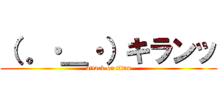 （ 。・＿・）キランッ (attack on titan)