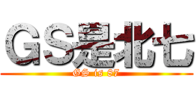 ＧＳ是北七 (GS is 87)