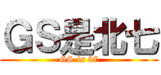 ＧＳ是北七 (GS is 87)