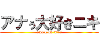 アナぅ大好きニキ (attack on titan)