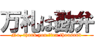 万札は勘弁 (No, thank you.　ten thousand)