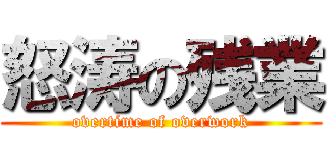 怒涛の残業 (overtime of overwork)