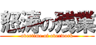 怒涛の残業 (overtime of overwork)