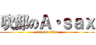 吹部のＡ・ｓａｘ (attackn titan)