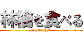 林檎を食べる (eat in apple)